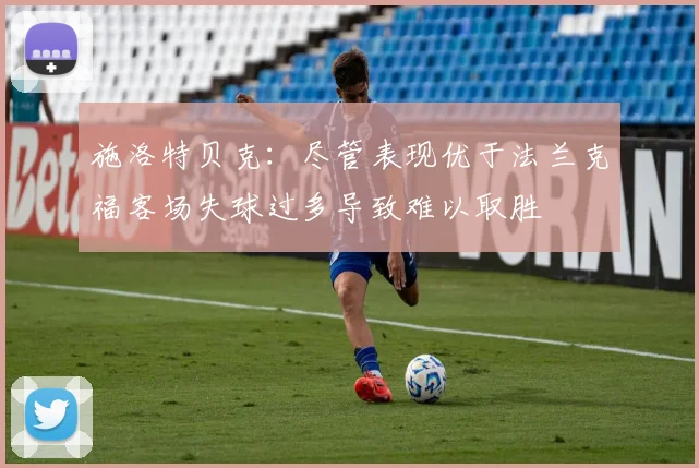 施洛特贝克：尽管表现优于法兰克福客场失球过多导致难以取胜