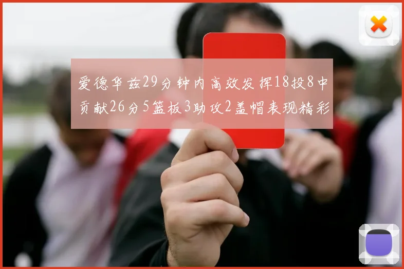 爱德华兹29分钟内高效发挥18投8中贡献26分5篮板3助攻2盖帽表现精彩但犯规频繁影响比赛乐趣