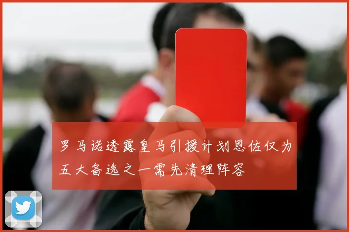 罗马诺透露皇马引援计划恩佐仅为五大备选之一需先清理阵容