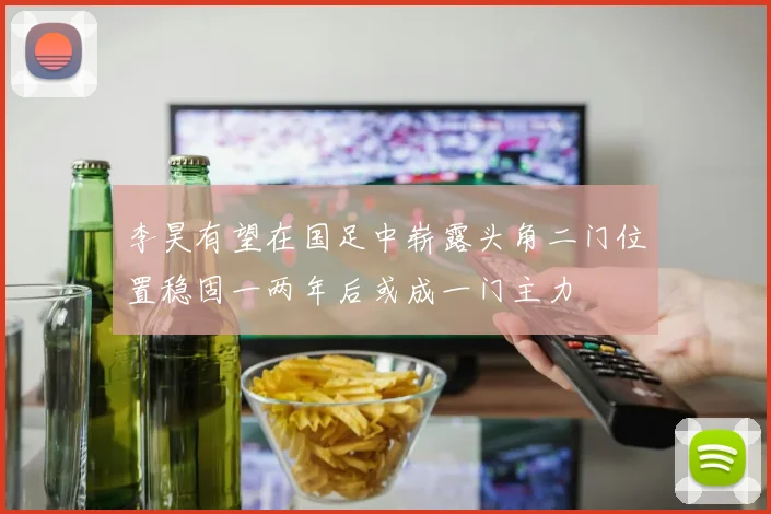 李昊有望在国足中崭露头角二门位置稳固一两年后或成一门主力